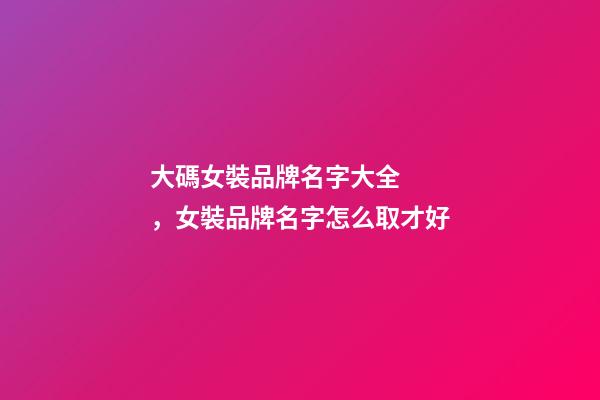 大碼女裝品牌名字大全，女裝品牌名字怎么取才好